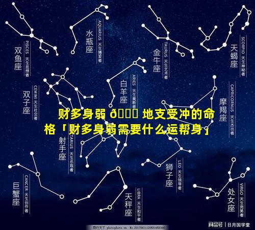 财多身弱 🍀 地支受冲的命格「财多身弱需要什么运帮身」